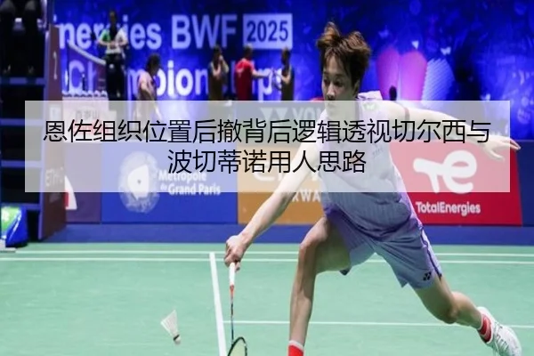 恩佐组织位置后撤背后逻辑透视切尔西与波切蒂诺用人思路