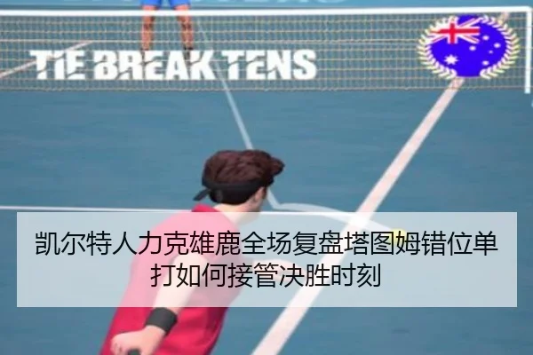 凯尔特人力克雄鹿全场复盘塔图姆错位单打如何接管决胜时刻
