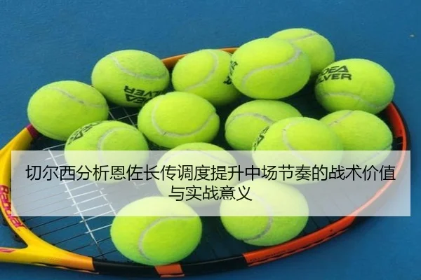 切尔西分析恩佐长传调度提升中场节奏的战术价值与实战意义