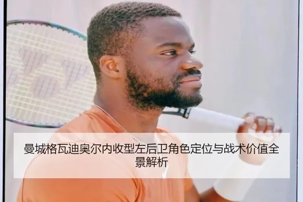 曼城格瓦迪奥尔内收型左后卫角色定位与战术价值全景解析