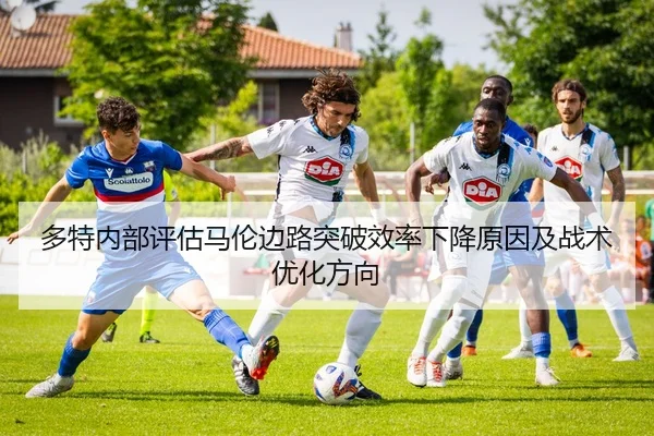 多特内部评估马伦边路突破效率下降原因及战术优化方向